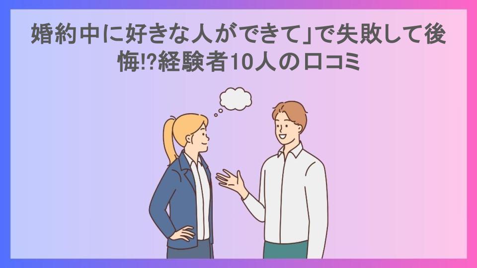 婚約中に好きな人ができて」で失敗して後悔!?経験者10人の口コミ